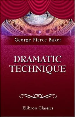 Dramatic technique by George Pierce Baker
