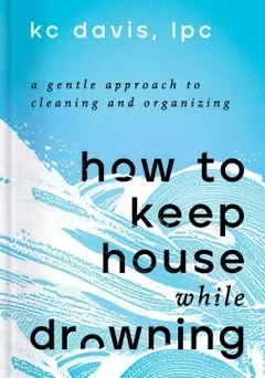 How to Keep House While Drowning by KC Davis