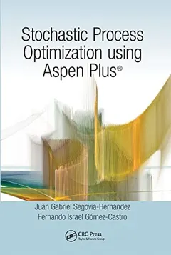 Stochastic Process Optimization Using Aspen Plus® by Juan Gabriel Segovia-Hernández
