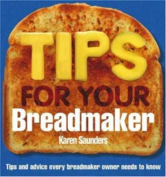 Tips for Your Breadmaker by Karen Saunders